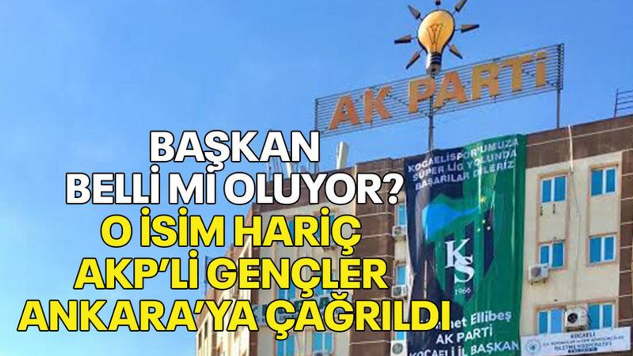 Başkan belli mi oluyor? O isim hariç AKP’li gençler Ankara’ya çağrıldı